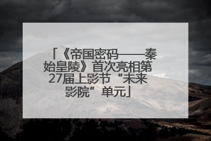 《帝国密码——秦始皇陵》首次亮相第27届上影节“未来影院”单元