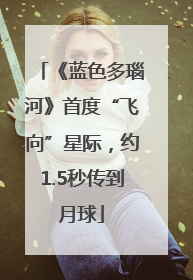 《蓝色多瑙河》首度“飞向”星际，约1.5秒传到月球