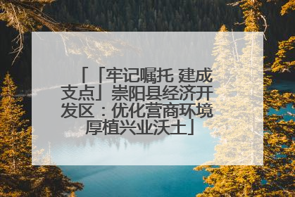 「牢记嘱托 建成支点」崇阳县经济开发区：优化营商环境 厚植兴业沃土