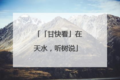「甘快看」在天水，听树说