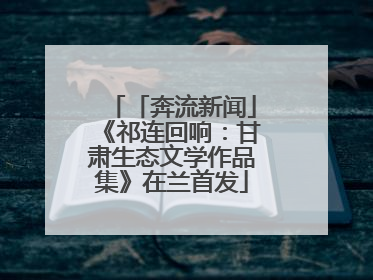 「奔流新闻」《祁连回响：甘肃生态文学作品集》在兰首发
