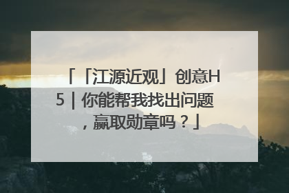 「江源近观」创意H5｜你能帮我找出问题，赢取勋章吗？