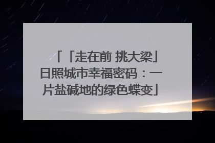 「走在前 挑大梁」日照城市幸福密码：一片盐碱地的绿色蝶变