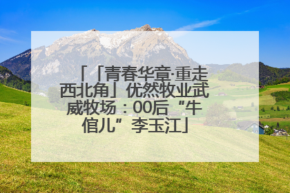 「青春华章·重走西北角」优然牧业武威牧场：00后“牛倌儿”李玉江