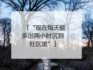 “现在每天能多出两小时沉到社区里”