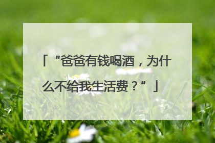“爸爸有钱喝酒，为什么不给我生活费？”