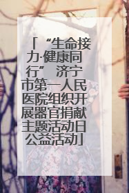 “生命接力·健康同行” 济宁市第一人民医院组织开展器官捐献主题活动日公益活动