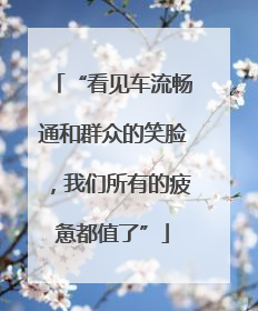 “看见车流畅通和群众的笑脸，我们所有的疲惫都值了”