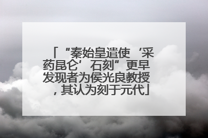 “秦始皇遣使‘采药昆仑’石刻”更早发现者为侯光良教授，其认为刻于元代