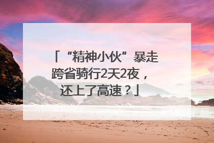 “精神小伙”暴走跨省骑行2天2夜，还上了高速？