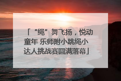 “绳”舞飞扬，悦动童年 乐师附小跳绳小达人挑战赛圆满落幕