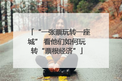“一张票玩转一座城” 看他们如何玩转“票根经济”