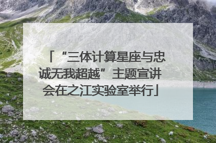 “三体计算星座与忠诚无我超越”主题宣讲会在之江实验室举行