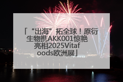 “出海”拓全球！原衍生物携AKK001惊艳亮相2025Vitafoods欧洲展