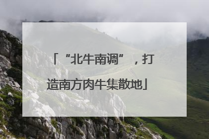 “北牛南调”，打造南方肉牛集散地