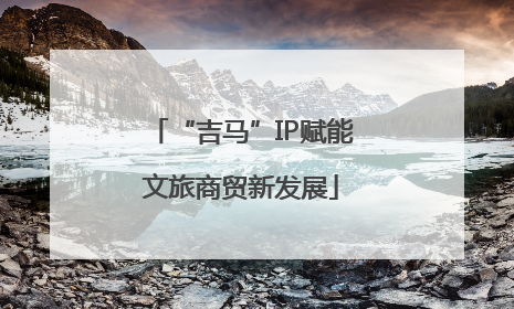 “吉马”IP赋能文旅商贸新发展