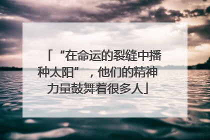 “在命运的裂缝中播种太阳”，他们的精神力量鼓舞着很多人