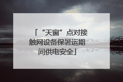 “天窗”点对接触网设备保暑运期间供电安全