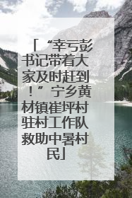“幸亏彭书记带着大家及时赶到！”宁乡黄材镇崔坪村驻村工作队救助中暑村民