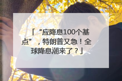“应降息100个基点”，特朗普又急！全球降息潮来了？