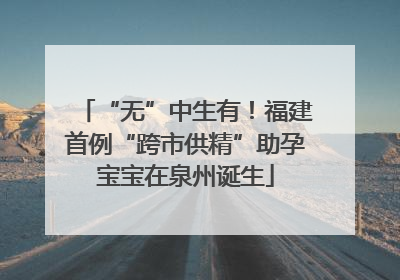 “无”中生有！福建首例“跨市供精”助孕宝宝在泉州诞生