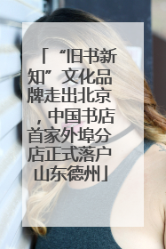 “旧书新知”文化品牌走出北京，中国书店首家外埠分店正式落户山东德州