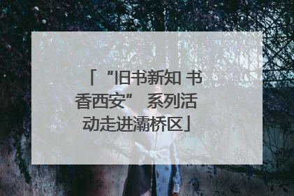 “旧书新知 书香西安” 系列活动走进灞桥区