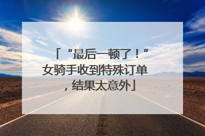 “最后一顿了！”女骑手收到特殊订单，结果太意外