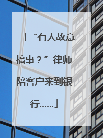 “有人故意搞事？”律师陪客户来到银行……