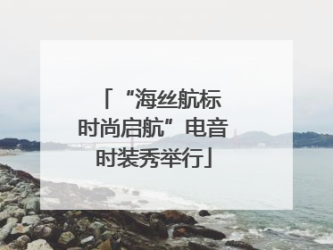 “海丝航标 时尚启航”电音时装秀举行