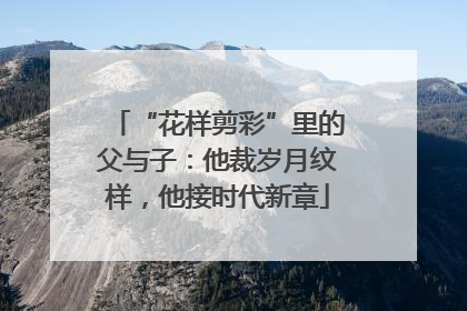 “花样剪彩”里的父与子：他裁岁月纹样，他接时代新章