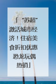 “苏超”激活城市经济！住宿美食折扣优惠 恐龙玩偶热销