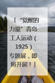“觉醒的力量”青岛工人运动（1925）专题展，即将开展！