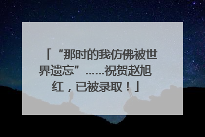 “那时的我仿佛被世界遗忘”……祝贺赵旭红，已被录取！