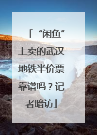 “闲鱼”上卖的武汉地铁半价票靠谱吗？记者暗访
