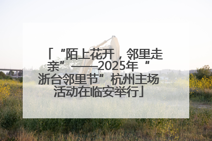 “陌上花开，邻里走亲”——2025年“浙台邻里节”杭州主场活动在临安举行