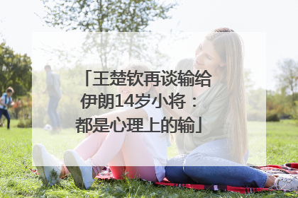 王楚钦再谈输给伊朗14岁小将：都是心理上的输