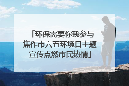 环保需要你我参与 焦作市六五环境日主题宣传点燃市民热情