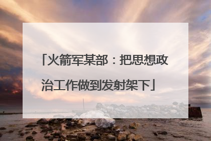 火箭军某部：把思想政治工作做到发射架下