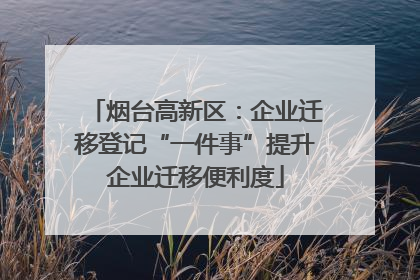 烟台高新区：企业迁移登记“一件事”提升企业迁移便利度