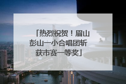 热烈祝贺！眉山彭山一小合唱团斩获市赛一等奖