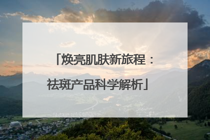 焕亮肌肤新旅程：祛斑产品科学解析