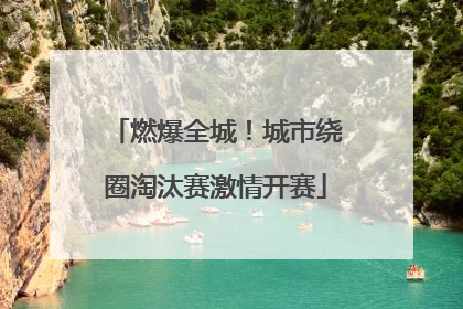 燃爆全城！城市绕圈淘汰赛激情开赛