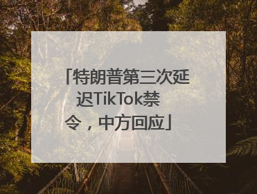 特朗普第三次延迟TikTok禁令，中方回应