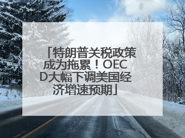 特朗普关税政策成为拖累！OECD大幅下调美国经济增速预期
