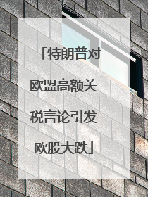 特朗普对欧盟高额关税言论引发欧股大跌