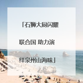 石狮大厨闪耀联合国 助力演绎泉州山海味