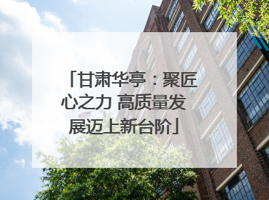 甘肃华亭：聚匠心之力 高质量发展迈上新台阶