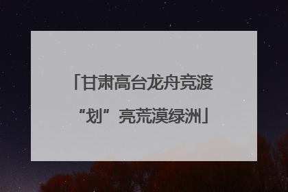 甘肃高台龙舟竞渡“划”亮荒漠绿洲