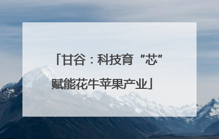甘谷：科技育“芯”赋能花牛苹果产业